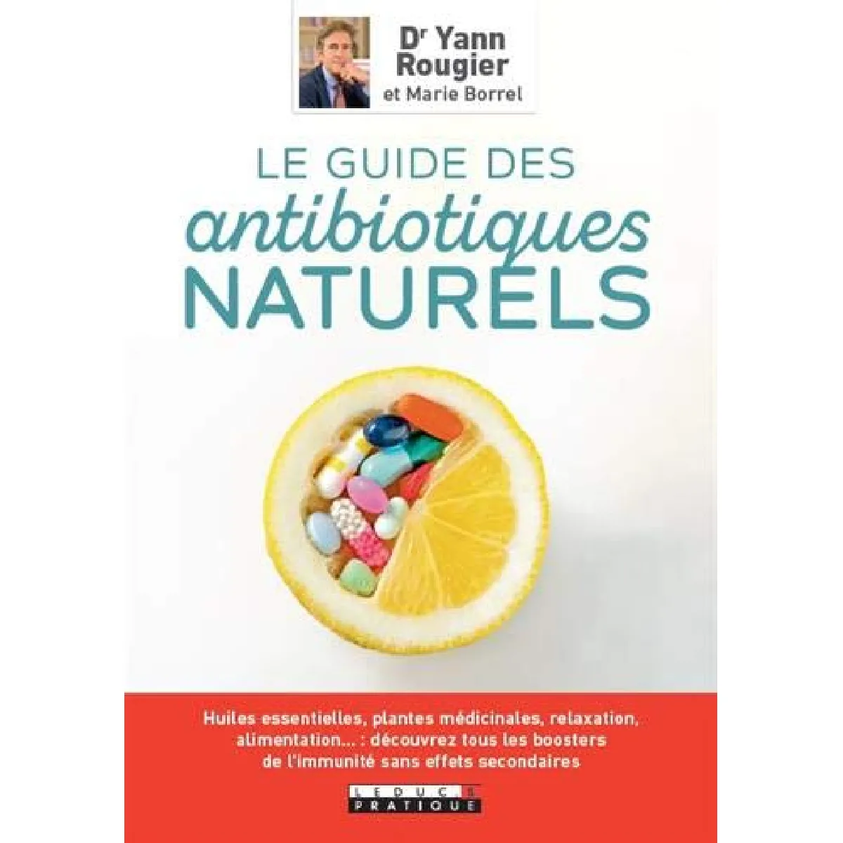 Le guide des antibiotiques naturels : huiles essentielles, plantes médicinales, relaxation, alimentation... : découvrez tous les boosters de l'immunité sans effets secondaires