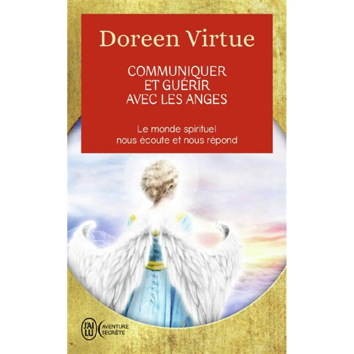 Communiquer et guérir avec les anges : des messages de guérison pour chaque aspect de votre vie : le monde spirituel nous écoute et nous répond